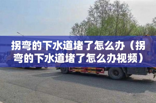 拐弯的下水道堵了怎么办（拐弯的下水道堵了怎么办视频）