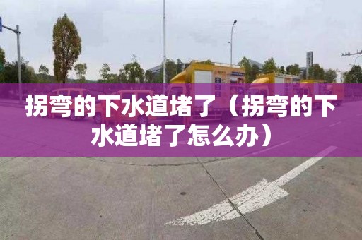 拐弯的下水道堵了（拐弯的下水道堵了怎么办）