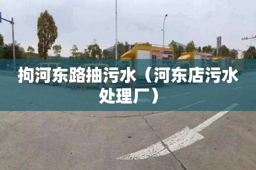 拘河东路抽污水（河东店污水处理厂）