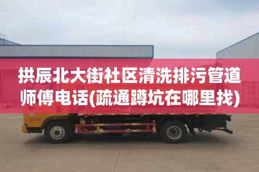 拱辰北大街社区清洗排污管道师傅电话(疏通蹲坑在哪里找)
