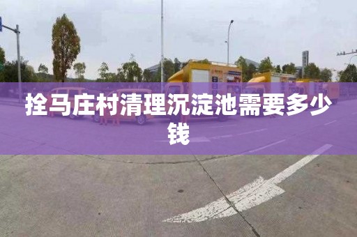 拴马庄村清理沉淀池需要多少钱