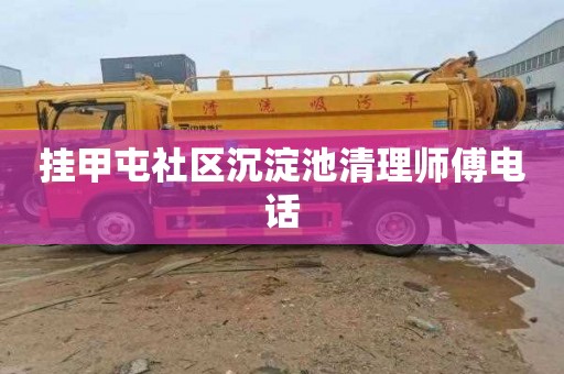 挂甲屯社区沉淀池清理师傅电话
