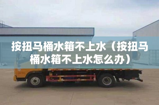 按扭马桶水箱不上水（按扭马桶水箱不上水怎么办）