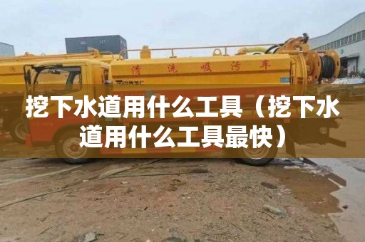 挖下水道用什么工具（挖下水道用什么工具最快）