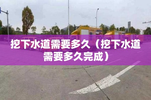 挖下水道需要多久（挖下水道需要多久完成）