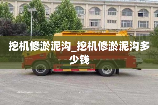 挖机修淤泥沟_挖机修淤泥沟多少钱