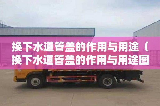 换下水道管盖的作用与用途（换下水道管盖的作用与用途图片）