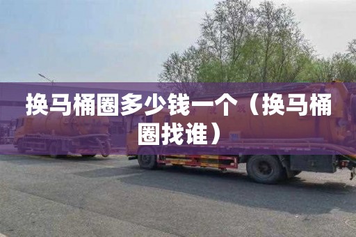 换马桶圈多少钱一个（换马桶圈找谁）