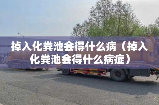 掉入化粪池会得什么病（掉入化粪池会得什么病症）