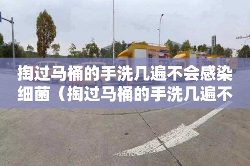 掏过马桶的手洗几遍不会感染细菌（掏过马桶的手洗几遍不会感染细菌了）