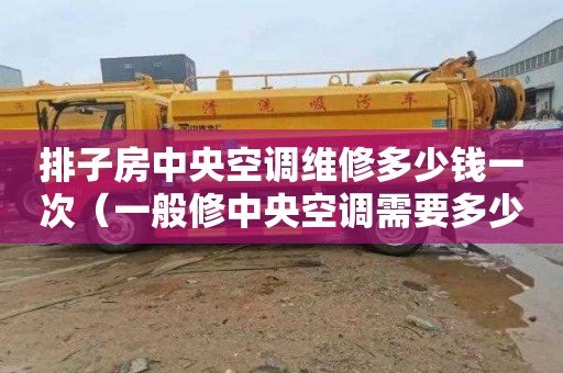 排子房中央空调维修多少钱一次（一般修中央空调需要多少钱）