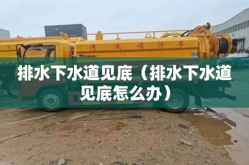 排水下水道见底（排水下水道见底怎么办）