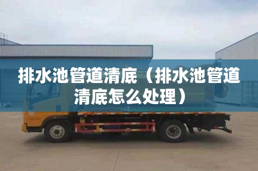 排水池管道清底（排水池管道清底怎么处理）