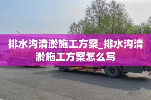 排水沟清淤施工方案_排水沟清淤施工方案怎么写
