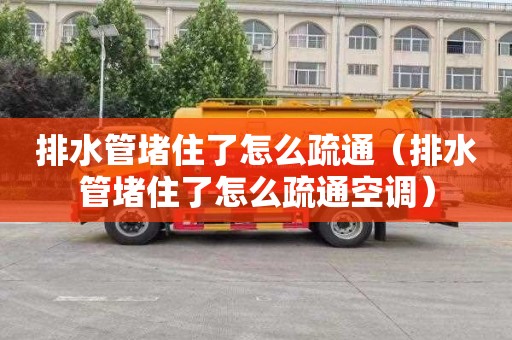 排水管堵住了怎么疏通（排水管堵住了怎么疏通空调）