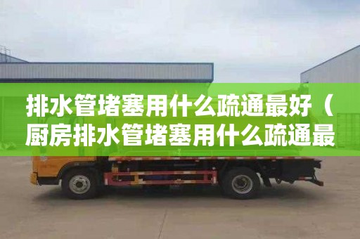 排水管堵塞用什么疏通最好（厨房排水管堵塞用什么疏通最好）