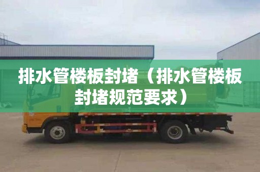 排水管楼板封堵（排水管楼板封堵规范要求）