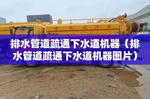 排水管道疏通下水道机器（排水管道疏通下水道机器图片）