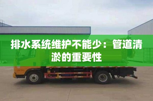 排水系统维护不能少：管道清淤的重要性