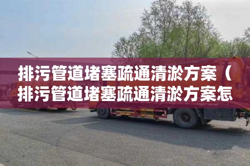 排污管道堵塞疏通清淤方案（排污管道堵塞疏通清淤方案怎么写）