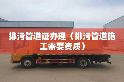 排污管道证办理（排污管道施工需要资质）