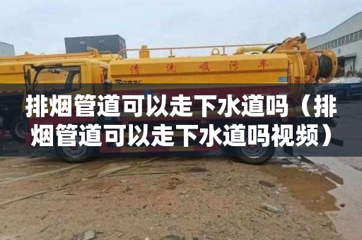 排烟管道可以走下水道吗（排烟管道可以走下水道吗视频）