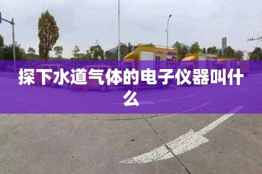 探下水道气体的电子仪器叫什么