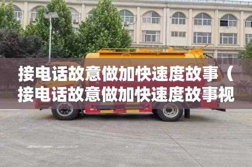 接电话故意做加快速度故事（接电话故意做加快速度故事视频）
