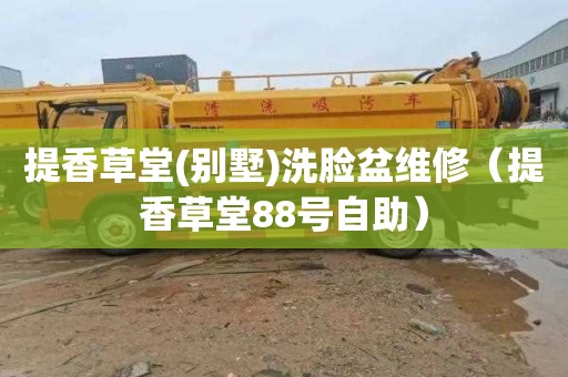提香草堂(别墅)洗脸盆维修（提香草堂88号自助）