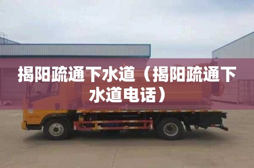 揭阳疏通下水道（揭阳疏通下水道电话）