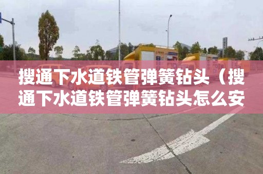 搜通下水道铁管弹簧钻头（搜通下水道铁管弹簧钻头怎么安装）