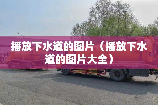 播放下水道的图片（播放下水道的图片大全）