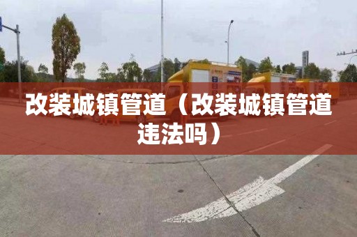 改装城镇管道（改装城镇管道违法吗）