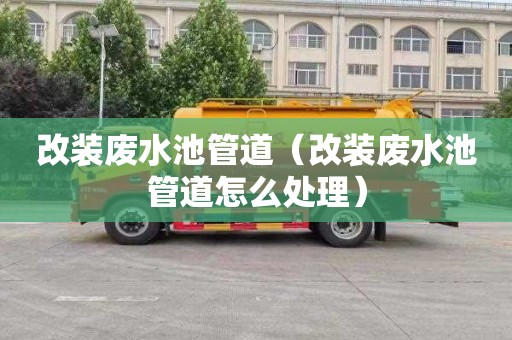 改装废水池管道（改装废水池管道怎么处理）