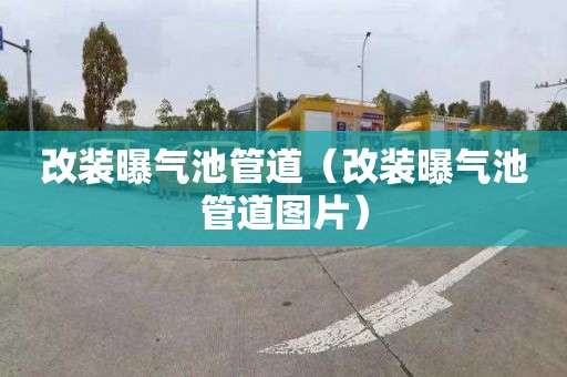 改装曝气池管道（改装曝气池管道图片）