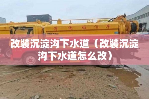 改装沉淀沟下水道（改装沉淀沟下水道怎么改）