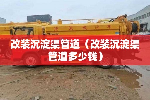 改装沉淀渠管道（改装沉淀渠管道多少钱）