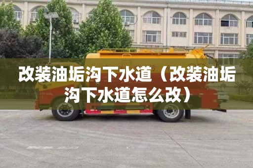 改装油垢沟下水道（改装油垢沟下水道怎么改）