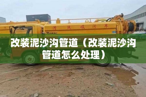 改装泥沙沟管道（改装泥沙沟管道怎么处理）