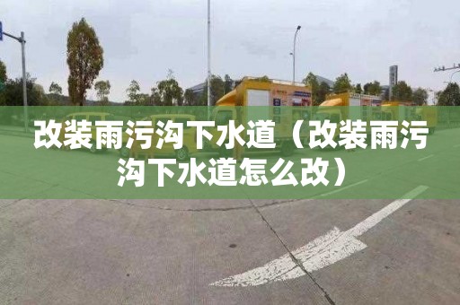 改装雨污沟下水道（改装雨污沟下水道怎么改）