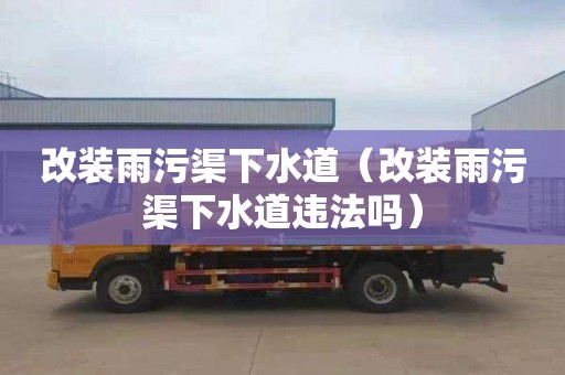 改装雨污渠下水道（改装雨污渠下水道违法吗）