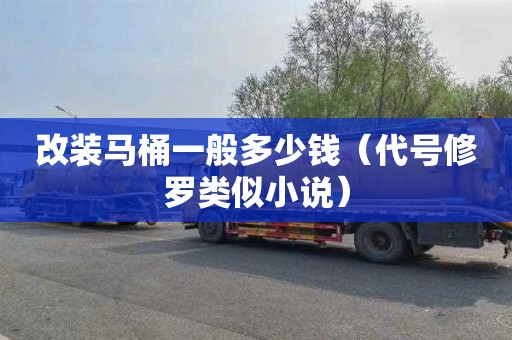 改装马桶一般多少钱（代号修罗类似小说）