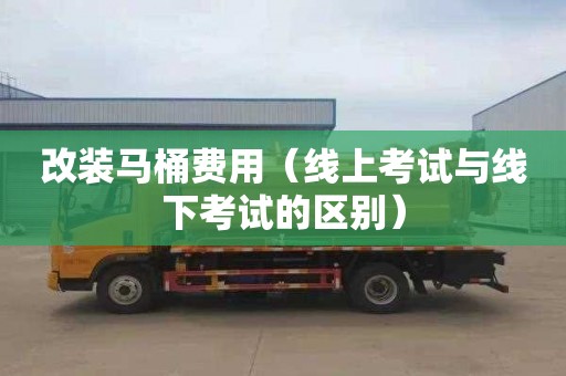 改装马桶费用（线上考试与线下考试的区别）