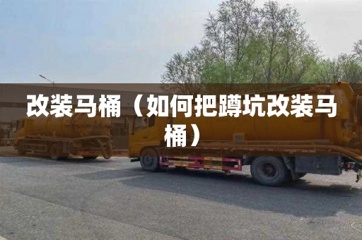 改装马桶（如何把蹲坑改装马桶）