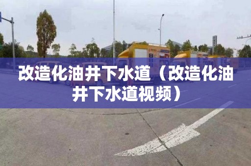 改造化油井下水道（改造化油井下水道视频）