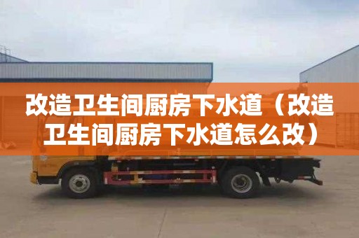改造卫生间厨房下水道（改造卫生间厨房下水道怎么改）