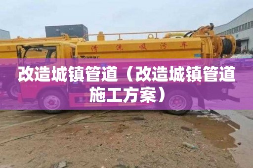 改造城镇管道（改造城镇管道施工方案）
