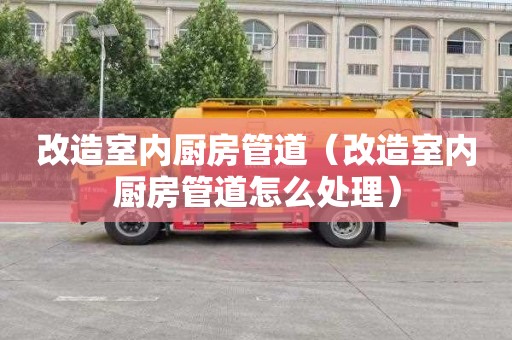 改造室内厨房管道（改造室内厨房管道怎么处理）