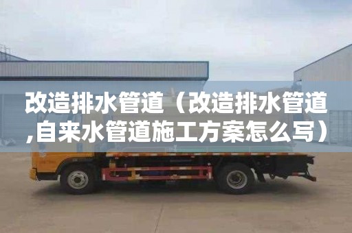 改造排水管道（改造排水管道,自来水管道施工方案怎么写）