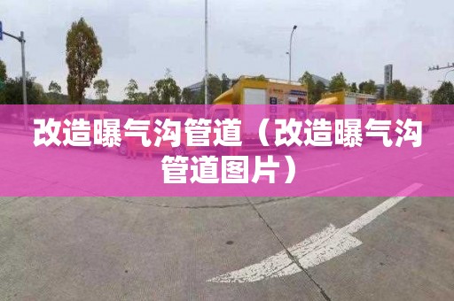 改造曝气沟管道（改造曝气沟管道图片）